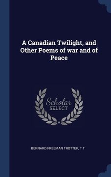 portada A Canadian Twilight, and Other Poems of war and of Peace (in English)