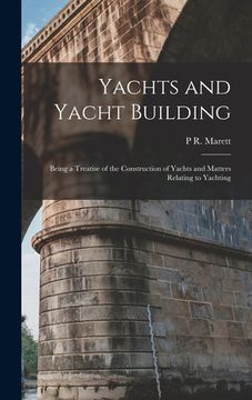 portada Yachts and Yacht Building: Being a Treatise of the Construction of Yachts and Matters Relating to Yachting (en Inglés)