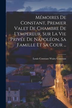 portada Mémoires De Constant, Premier Valet De Chambre De L'empereur, Sur La Vie Privée De Napoléon, Sa Famille Et Sa Cour ... (en Francés)