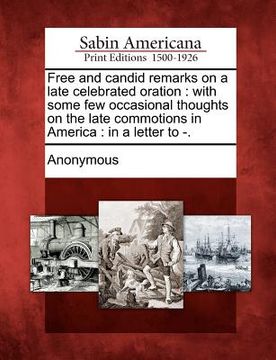 portada free and candid remarks on a late celebrated oration: with some few occasional thoughts on the late commotions in america: in a letter to -.