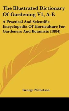 portada the illustrated dictionary of gardening v1, a-e: a practical and scientific encyclopedia of horticulture for gardeners and botanists (1884) (en Inglés)