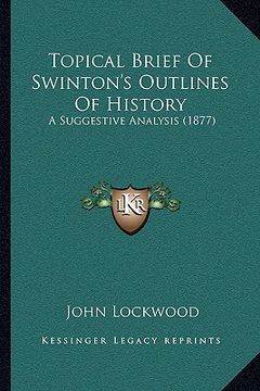 portada topical brief of swinton's outlines of history: a suggestive analysis (1877) a suggestive analysis (1877) (in English)