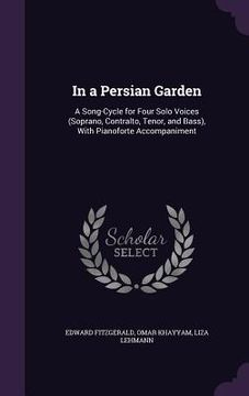 portada In a Persian Garden: A Song-Cycle for Four Solo Voices (Soprano, Contralto, Tenor, and Bass), With Pianoforte Accompaniment (en Inglés)