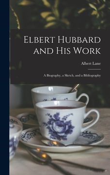 portada Elbert Hubbard and His Work: A Biography, a Sketch, and a Bibliography (en Inglés)
