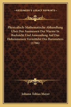 portada Physicalisch-Mathematische Abhandlung Uber Das Ausmessen Der Warme In Rucksicht Und Anwendung Auf Das Hohenmessen Vermittelst Des Barometers (1786) (in German)