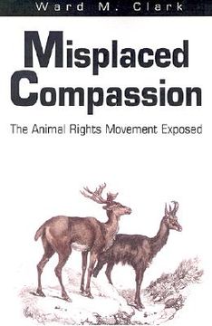 portada misplaced compassion: the animal rights movement exposed (en Inglés)