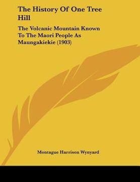 portada the history of one tree hill: the volcanic mountain known to the maori people as maungakiekie (1903)