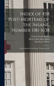 portada Index of 458 Post-mortems of the Insane, Number 1181-1638: State Hospital for the Insane, Norristown, PA (in English)