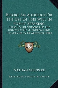 portada before an audience or the use of the will in public speaking: talks to the students of the university of st. andrews and the university of aberdeen (1