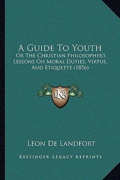 portada a guide to youth: or the christian philosopher's lessons on moral duties, virtue, and etiquette (1856) (in English)
