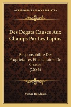 portada Des Degats Causes Aux Champs Par Les Lapins: Responsabilite Des Proprietaires Et Locataires De Chasse (1886) (en Francés)