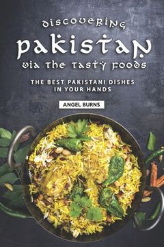 portada Discovering Pakistan Via the Tasty Foods: The Best Pakistani Dishes in Your Hands (en Inglés)