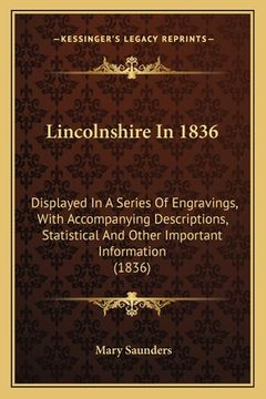 portada Lincolnshire In 1836: Displayed In A Series Of Engravings, With Accompanying Descriptions, Statistical And Other Important Information (1836 (en Inglés)