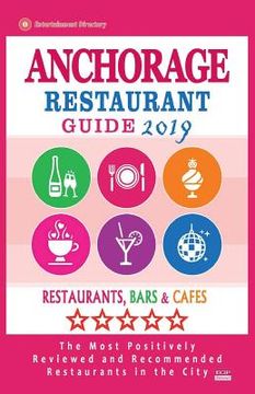 portada Anchorage Restaurant Guide 2019: Best Rated Restaurants in Anchorage, Alaska - Restaurants, Bars and Cafes Recommended for Visitors, 2019 (en Inglés)