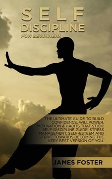 portada Self-Discipline for Beginners: The Ultimate Guide to Build Confidence, Willpower, Motivation & Habits That Stick: Self-Discipline Guide, Stress. Becoming the Very Best Version of You. (en Inglés)