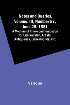 portada Notes and Queries, Vol. III, Number 87, June 28, 1851; A Medium of Inter-communication for Literary Men, Artists, Antiquaries, Genealogists, etc.