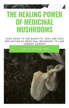 portada The Healing Power of Medicinal Mushroom: Your guide to the benefits, uses and safe precautions of medicinal mushroom to lure various ailment