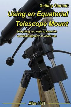 portada Getting Started: Using an Equatorial Telescope Mount: Everything you Need to Know for Astrophotography or Visual use 