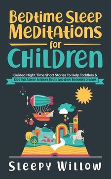 Bedtime Sleep Meditations For Children: Guided Night Time Short Stories To Help Toddlers & Kids Fall Asleep At Night, Relax, And Have Beautiful Dreams