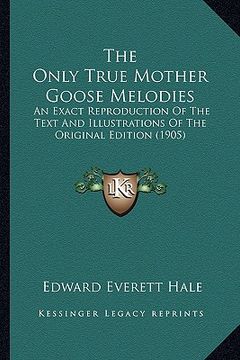 portada the only true mother goose melodies the only true mother goose melodies: an exact reproduction of the text and illustrations of the oan exact reproduc (en Inglés)