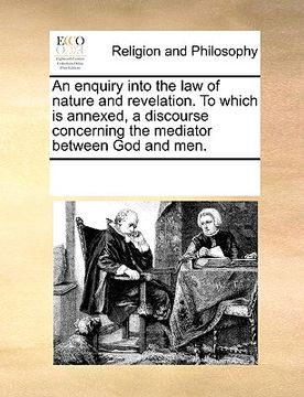 portada an enquiry into the law of nature and revelation. to which is annexed, a discourse concerning the mediator between god and men. (en Inglés)