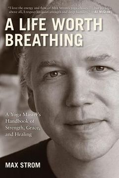 portada A Life Worth Breathing: A Yoga Master's Handbook of Strength, Grace, and Healing (en Inglés)