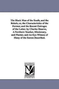 portada the black man of the south, and the rebels; or, the characteristics of the former, and the recent outrages of the latter. by charles stearns, a northe (in English)