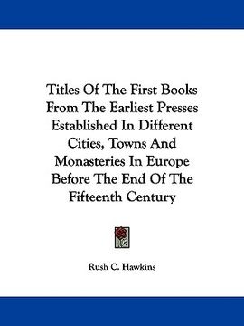 portada titles of the first books from the earliest presses established in different cities, towns and monasteries in europe before the end of the fifteenth c