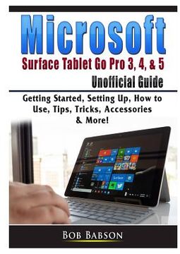 portada Microsoft Surface Tablet Go Pro 3, 4, & 5 Unofficial Guide: Getting Started, Setting Up, How to Use, Tips, Tricks, Accessories & More!