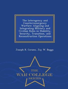 portada The Interagency and Counterinsurgency Warfare: Aligning and Integrating Military and Civilian Roles in Stability, Security, Transition, and Reconstruc (en Inglés)
