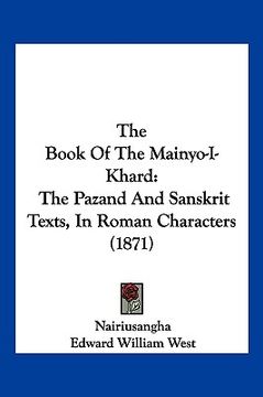 portada the book of the mainyo-i-khard: the pazand and sanskrit texts, in roman characters (1871) (in English)