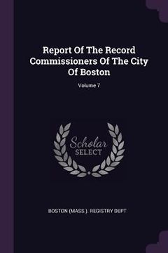 portada Report Of The Record Commissioners Of The City Of Boston; Volume 7 (en Inglés)