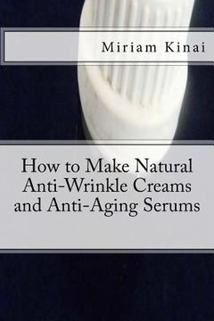 portada How to Make Natural Anti-Wrinkle Creams and Anti-Aging Serums (in English)