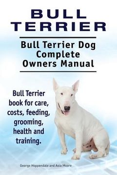 portada Bull Terrier. Bull Terrier Dog Complete Owners Manual. Bull Terrier book for care, costs, feeding, grooming, health and training. 