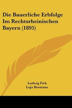 portada Die Bauerliche Erbfolge Im Rechtsrheinischen Bayern (1895) (en Alemán)