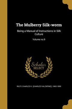 portada The Mulberry Silk-worm: Being a Manual of Instructions in Silk Culture; Volume no.9