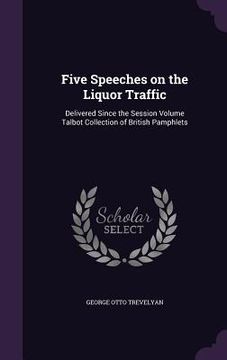 portada Five Speeches on the Liquor Traffic: Delivered Since the Session Volume Talbot Collection of British Pamphlets (en Inglés)