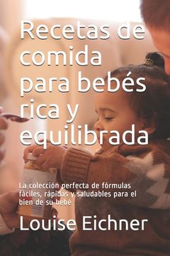 portada Recetas de comida para bebés rica y equilibrada: La colección perfecta de fórmulas fáciles, rápidas y saludables para el bien de su bebé