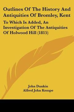 portada outlines of the history and antiquities of bromley, kent: to which is added, an investigation of the antiquities of holwood hill (1815) (in English)