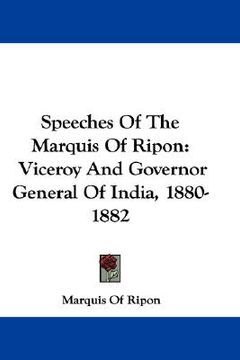 portada speeches of the marquis of ripon: viceroy and governor general of india, 1880-1882