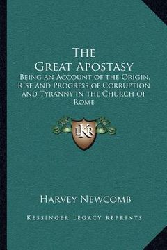 portada the great apostasy: being an account of the origin, rise and progress of corruption and tyranny in the church of rome (en Inglés)