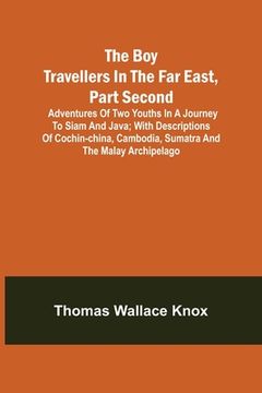 portada The Boy Travellers in the Far East, Part Second; Adventures of Two Youths in a Journey to Siam and Java; With Descriptions of Cochin-China, Cambodia, (in English)