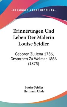 portada Erinnerungen Und Leben Der Malerin Louise Seidler: Geboren Zu Jena 1786, Gestorben Zu Weimar 1866 (1875) (en Alemán)