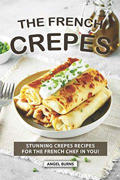 portada The French Crepes Cookbook: Stunning Crepes Recipes for the French Chef in You! (en Inglés)