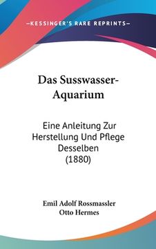 portada Das Susswasser-Aquarium: Eine Anleitung Zur Herstellung Und Pflege Desselben (1880) (in German)