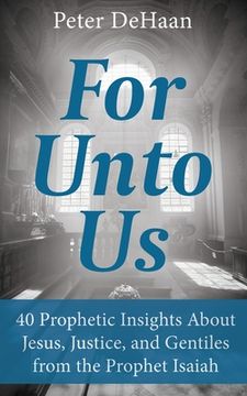 portada For Unto Us: 40 Prophetic Insights About Jesus, Justice, and Gentiles from the Prophet Isaiah (in English)