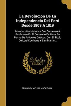 portada La Revolución de la Independencia del Perú Desde 1809 a 1819: Introducción Histórica que Comenzó a Publicarse en el Comercio de Lima, en Forma de.   El Título de Lord Cocrhane y san Martín.