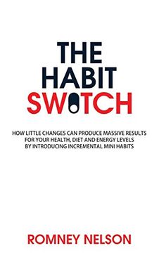 portada The Habit Switch: How Little Changes can Produce Massive Results for Your Health, Diet and Energy Levels by Introducing Incremental Mini Habits (en Inglés)