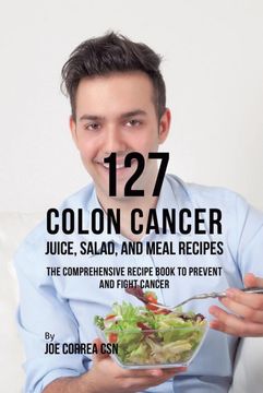portada 127 Colon Cancer Juice, Salad, and Meal Recipes: The Comprehensive Recipe Book to Prevent and Fight Cancer 