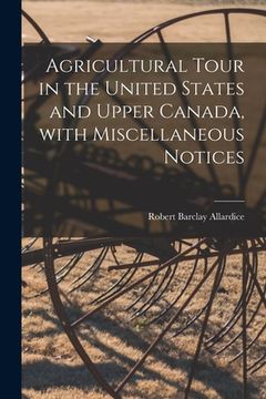 portada Agricultural Tour in the United States and Upper Canada, With Miscellaneous Notices [microform] (en Inglés)